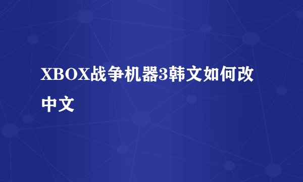 XBOX战争机器3韩文如何改中文