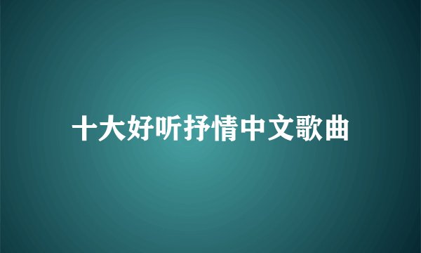 十大好听抒情中文歌曲