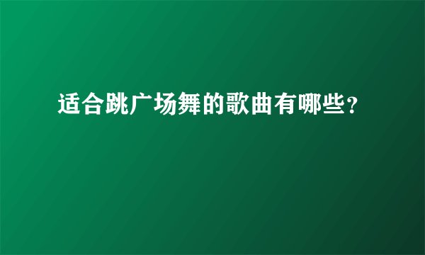 适合跳广场舞的歌曲有哪些？
