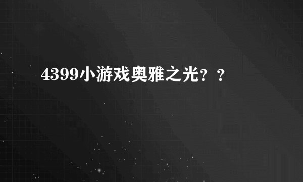 4399小游戏奥雅之光？？