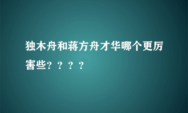 独木舟和蒋方舟才华哪个更厉害些？？？？