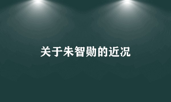 关于朱智勋的近况