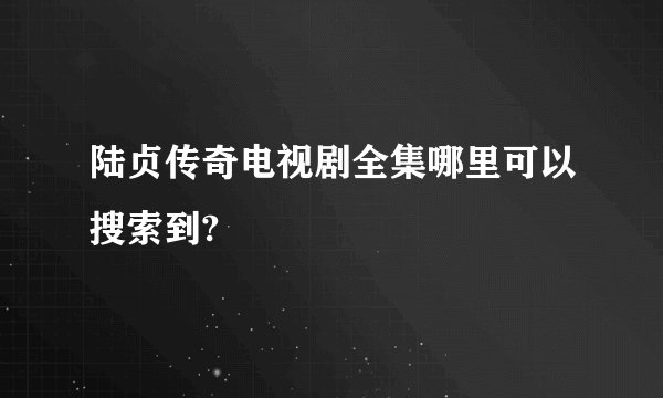 陆贞传奇电视剧全集哪里可以搜索到?