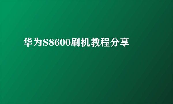 华为S8600刷机教程分享