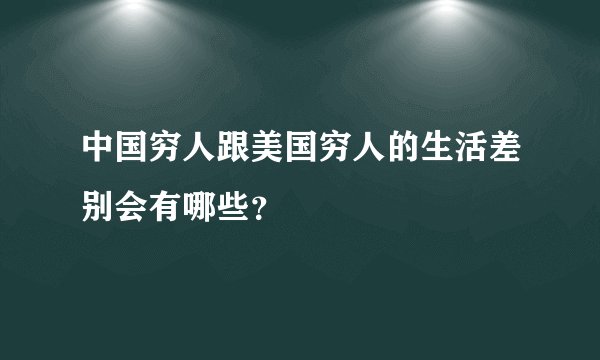 中国穷人跟美国穷人的生活差别会有哪些？