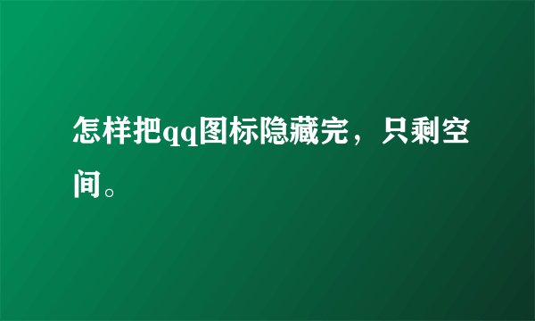 怎样把qq图标隐藏完，只剩空间。