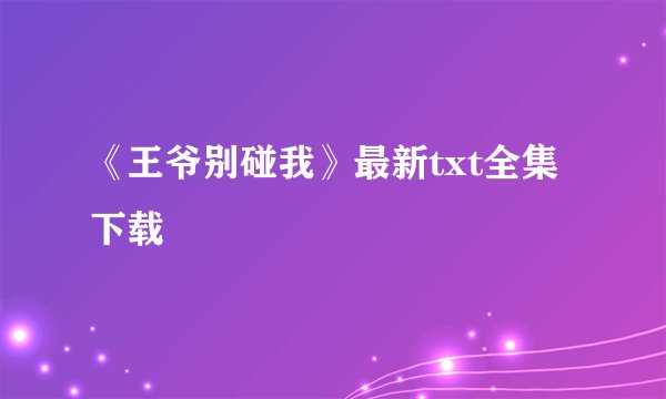 《王爷别碰我》最新txt全集下载