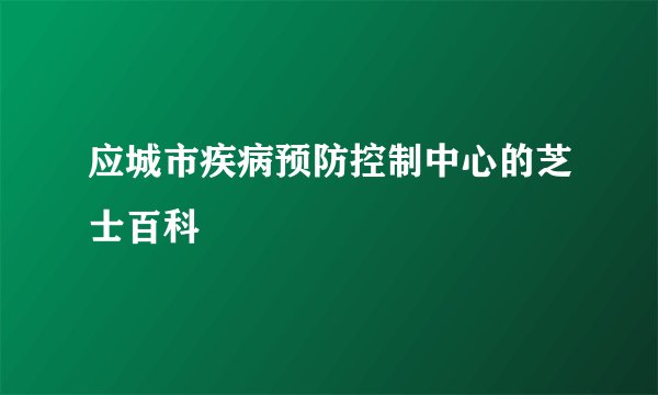 应城市疾病预防控制中心的芝士百科