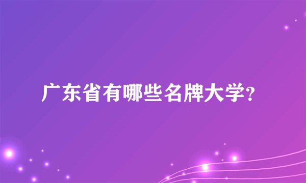 广东省有哪些名牌大学？
