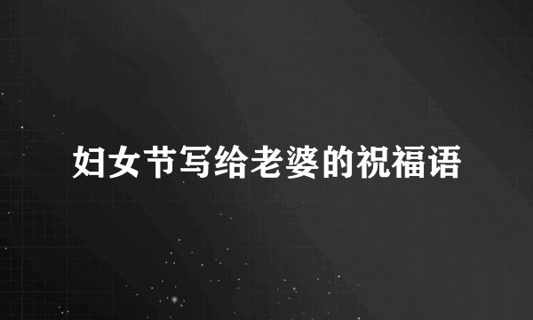 妇女节写给老婆的祝福语