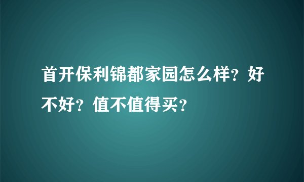 首开保利锦都家园怎么样？好不好？值不值得买？