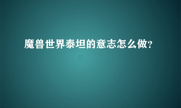 魔兽世界泰坦的意志怎么做？