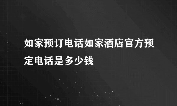 如家预订电话如家酒店官方预定电话是多少钱