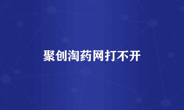聚创淘药网打不开