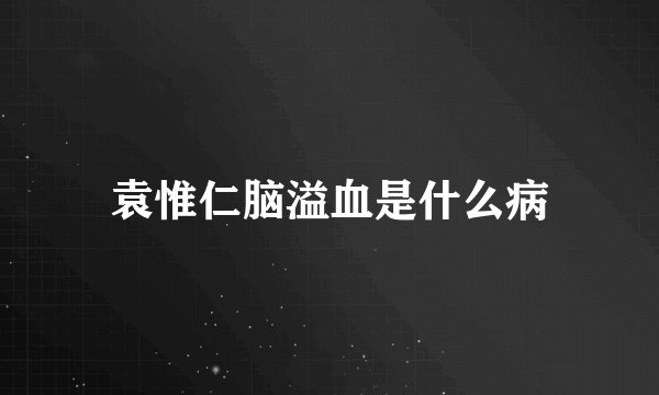 袁惟仁脑溢血是什么病