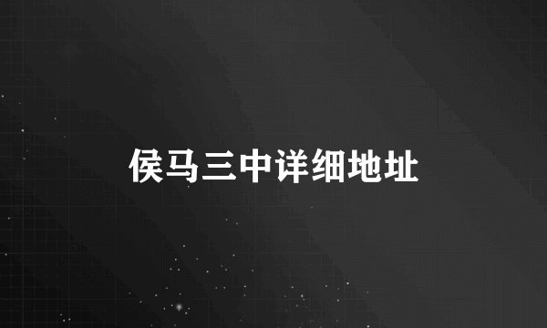 侯马三中详细地址