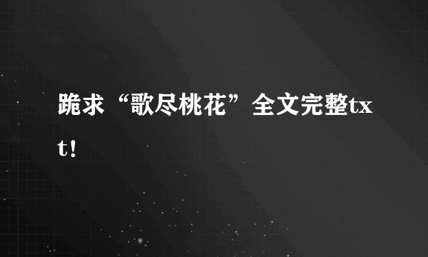 跪求“歌尽桃花”全文完整txt！