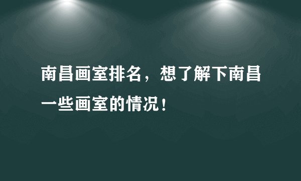 南昌画室排名，想了解下南昌一些画室的情况！