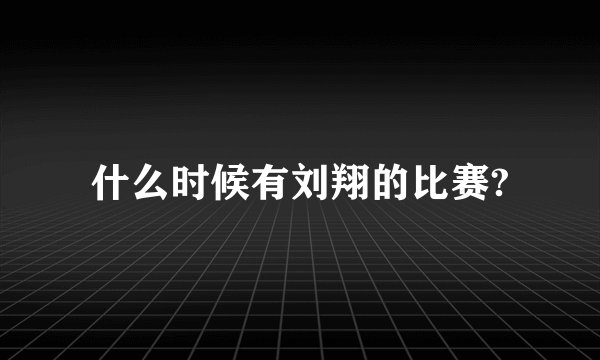 什么时候有刘翔的比赛?