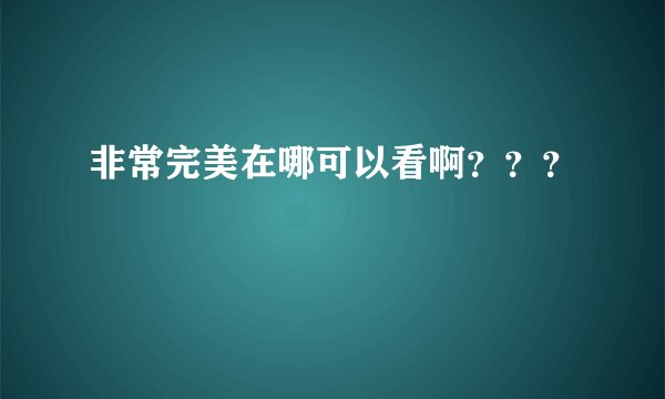 非常完美在哪可以看啊？？？