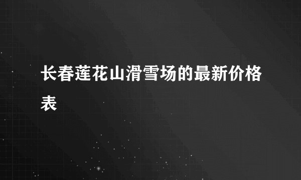 长春莲花山滑雪场的最新价格表