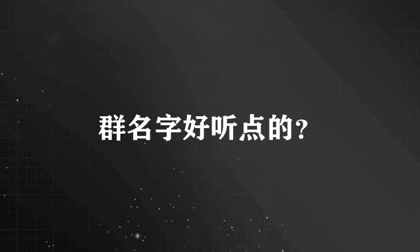 群名字好听点的？