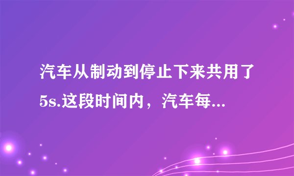 汽车从制动到停止下来共用了5s.这段时间内，汽车每1s前进的距离分别是9m、7m、5m、3m、1m.(1)求汽车前1s，前2s，前3s，前4s和全程的平均速度。这五个平均速度中哪一个最接近汽车关闭油门时的瞬时速度?它比这个瞬时速度略大还是略小?(2)汽车运动的最后1s的平均速度是多少?汽车末速度是多少?