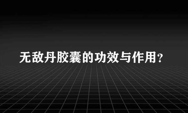 无敌丹胶囊的功效与作用？