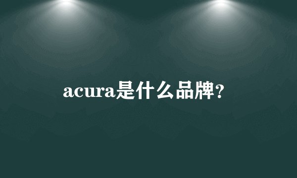 acura是什么品牌？