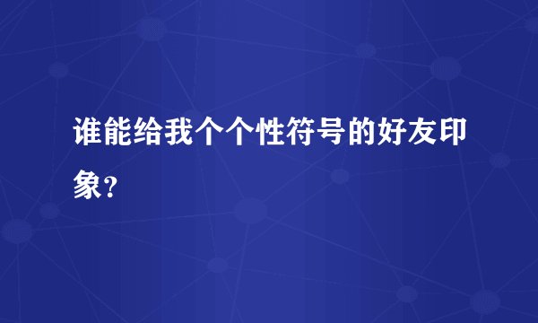 谁能给我个个性符号的好友印象？