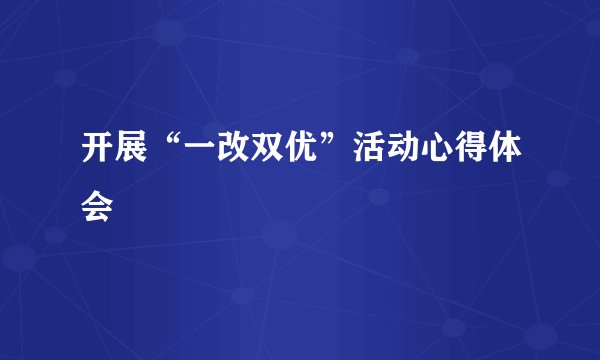 开展“一改双优”活动心得体会