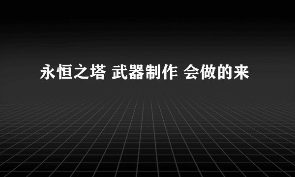 永恒之塔 武器制作 会做的来