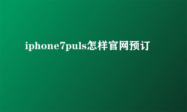 iphone7puls怎样官网预订