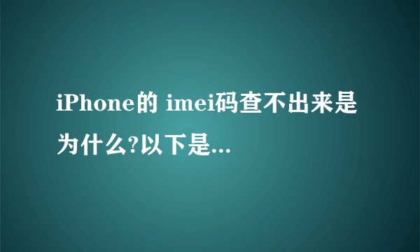 iPhone的 imei码查不出来是为什么?以下是手机信息,求验证
