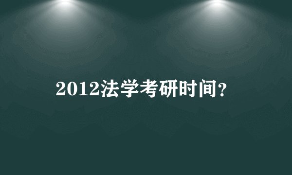 2012法学考研时间?