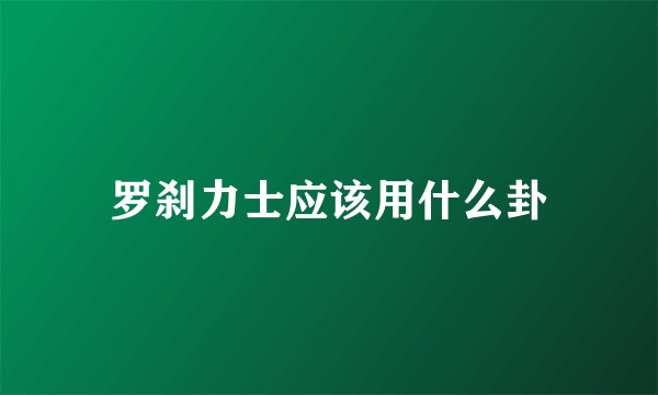罗刹力士应该用什么卦
