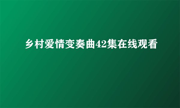 乡村爱情变奏曲42集在线观看