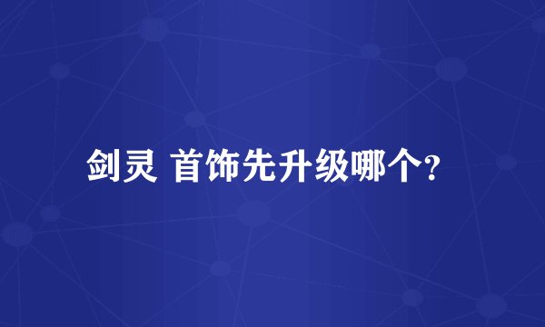 剑灵 首饰先升级哪个？