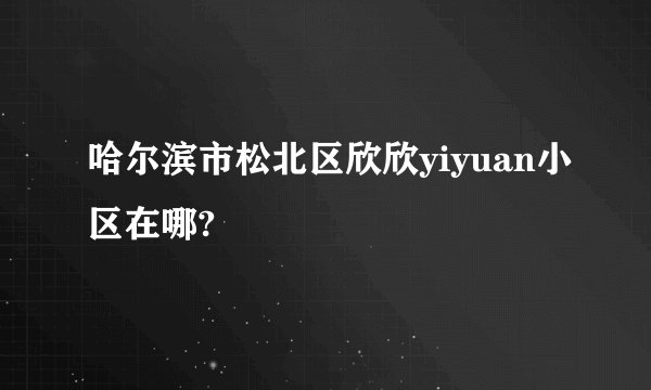 哈尔滨市松北区欣欣yiyuan小区在哪?