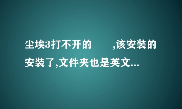 尘埃3打不开的問題,该安装的安装了,文件夹也是英文的,按dirt3_game.exe还是打不开,之后按dirt3.exe