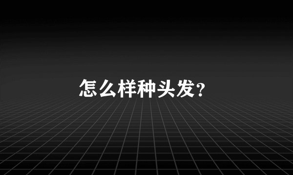 怎么样种头发？