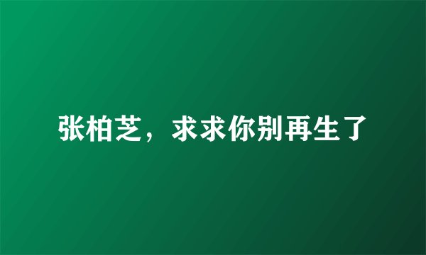 张柏芝，求求你别再生了