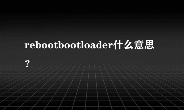 rebootbootloader什么意思?