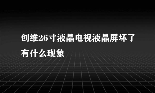 创维26寸液晶电视液晶屏坏了有什么现象