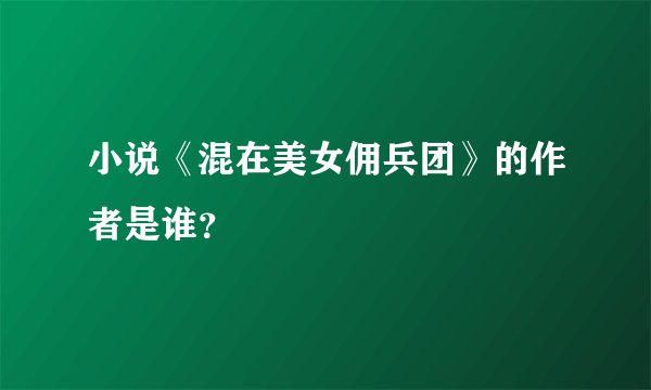 小说《混在美女佣兵团》的作者是谁？