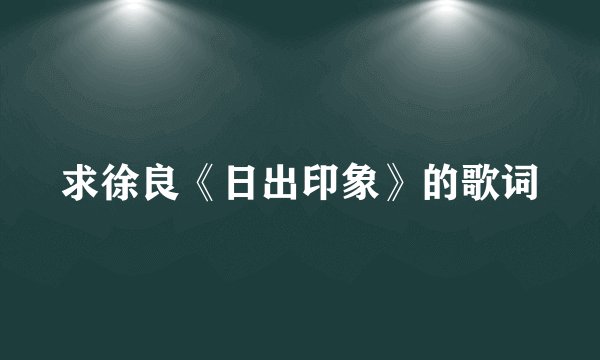 求徐良《日出印象》的歌词
