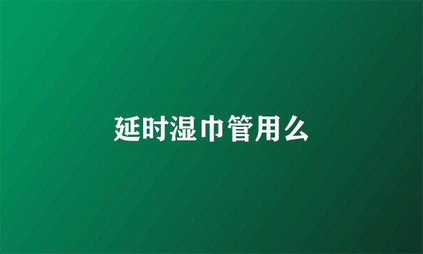 延时湿巾管用么