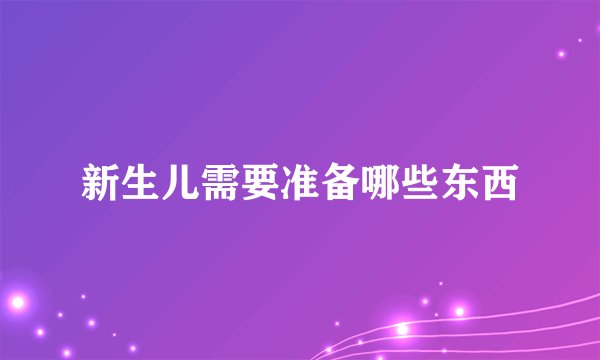 新生儿需要准备哪些东西