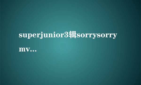 superjunior3辑sorrysorrymv里戴墨镜的是谁
