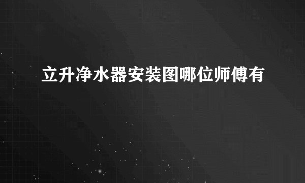 立升净水器安装图哪位师傅有